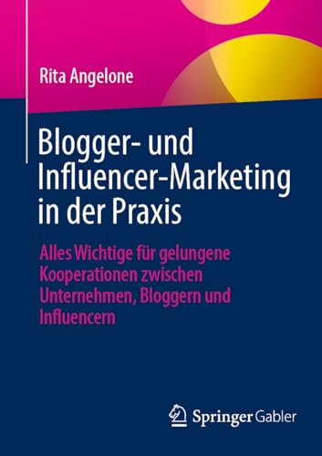 Blogger- und Influencer-Marketing in der Praxis: Alles Wichtige für gelungene Kooperationen zwischen Unternehmen, Bloggern und Influencern von Springer Gabler